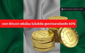 ราคา Bitcoin พรีเมี่ยม สูงถึง 60% ในไนจีเรีย เนื่องจากประเทศจำกัดการถอนเงินสดจากตู้ ATM