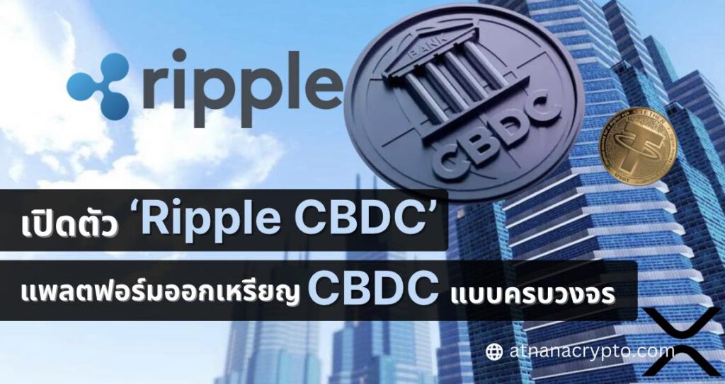 Ripple เปิดตัวแพลตฟอร์ม CBDC สำหรับออกเหรียญ CBDC และ Stablecoins แบบครบวงจร