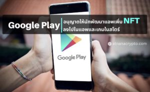 เปิดใจแล้ว! Google Play เปลี่ยนแปลงนโยบายโดยอนุญาตให้เพิ่ม NFT ลงในแอปและเกมในสโตร์ได้