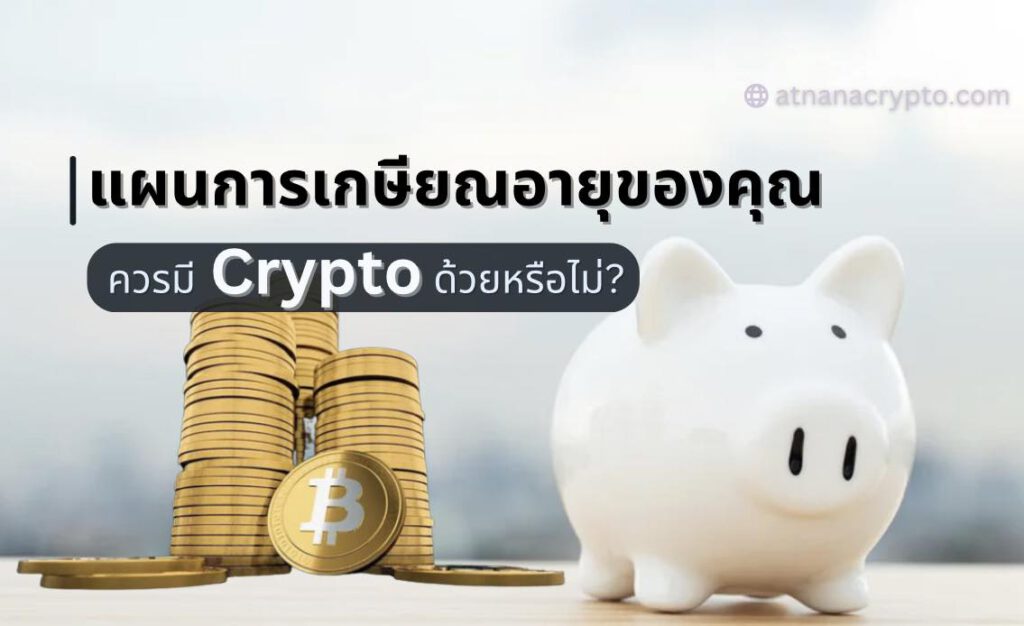 แผนการเกษียณอายุของคุณ ควรมี Crypto รวมอยู่ด้วยหรือไม่?