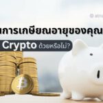 แผนการเกษียณอายุของคุณ ควรมี Crypto รวมอยู่ด้วยหรือไม่?