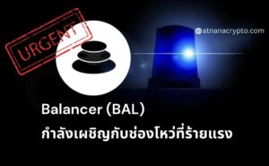 ด่วน! Balancer ยืนยันว่ากำลังเผชิญกับช่องโหว่ที่สำคัญ อะไรที่นักลงทุนควรทราบ?