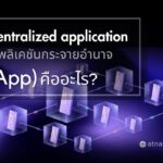 Decentralized application (dApp) แอปพลิเคชันกระจายอำนาจ คืออะไร?