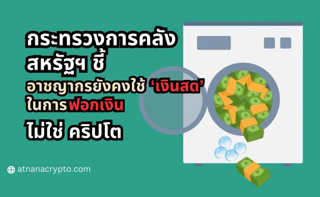 กระทรวงการคลังสหรัฐฯ ชี้ อาชญากรยังคงใช้ ‘เงินสด’ ในการฟอกเงิน ไม่ใช่ คริปโต