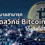 รัฐบาลสามารถปิดสวิทช์ Bitcoin ได้หรือไม่?