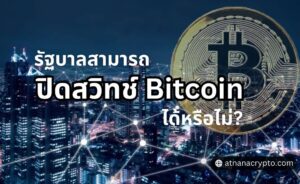 รัฐบาลสามารถปิดสวิทช์ Bitcoin ได้หรือไม่?